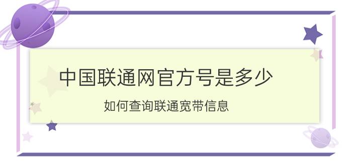 中国联通网官方号是多少 如何查询联通宽带信息？